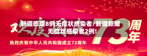 新疆昨增8例无症状感染者/新疆新增无症状感染者2例!