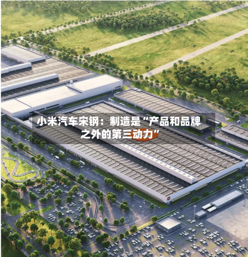 小米汽车宋钢：制造是“产品和品牌之外的第三动力”-第2张图片