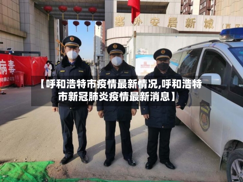【呼和浩特市疫情最新情况,呼和浩特市新冠肺炎疫情最新消息】-第3张图片