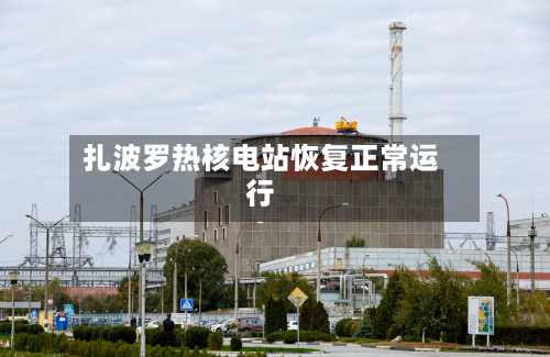 扎波罗热核电站恢复正常运行-第2张图片
