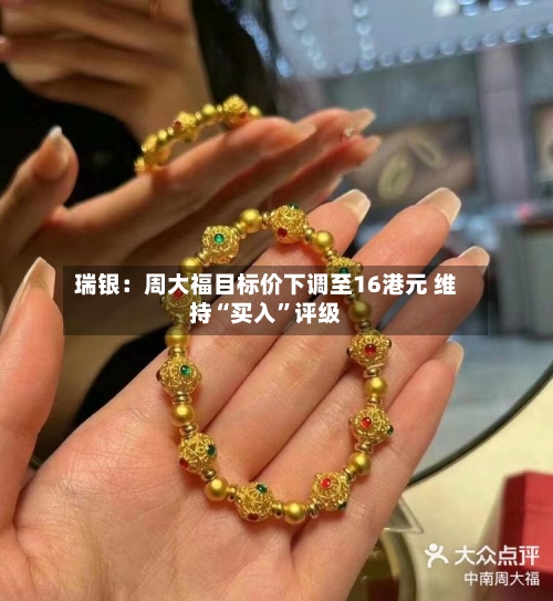 瑞银：周大福目标价下调至16港元 维持“买入”评级-第2张图片
