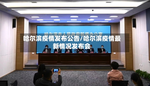 哈尔滨疫情发布公告/哈尔滨疫情最新情况发布会-第2张图片