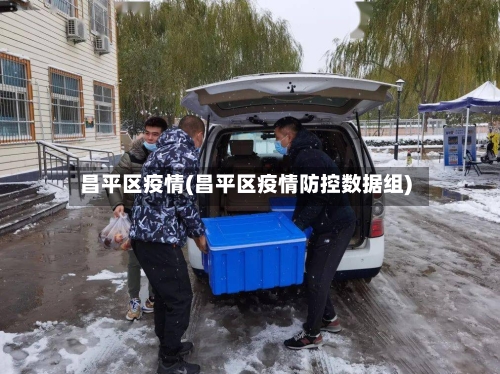 昌平区疫情(昌平区疫情防控数据组)-第3张图片