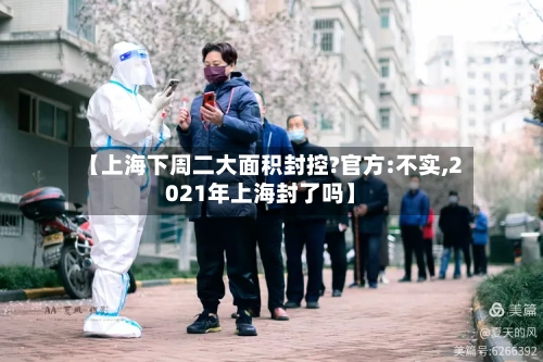 【上海下周二大面积封控?官方:不实,2021年上海封了吗】-第2张图片