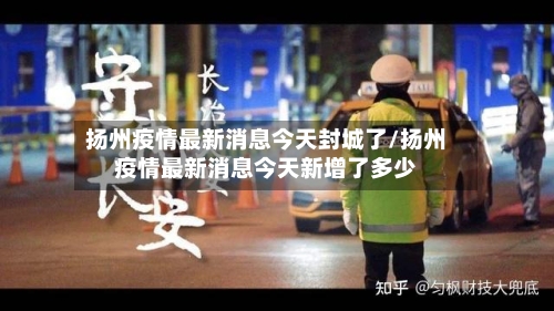 扬州疫情最新消息今天封城了/扬州疫情最新消息今天新增了多少-第2张图片