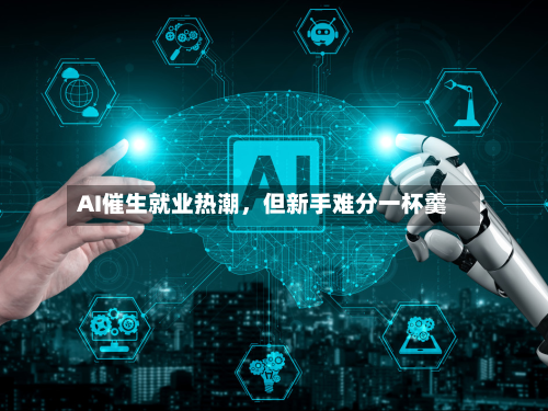AI催生就业热潮，但新手难分一杯羹-第3张图片