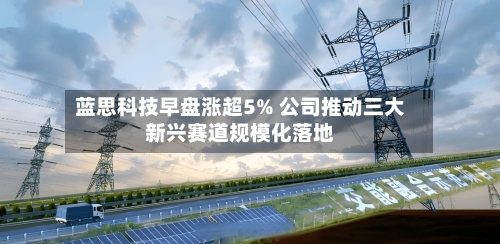 蓝思科技早盘涨超5% 公司推动三大新兴赛道规模化落地