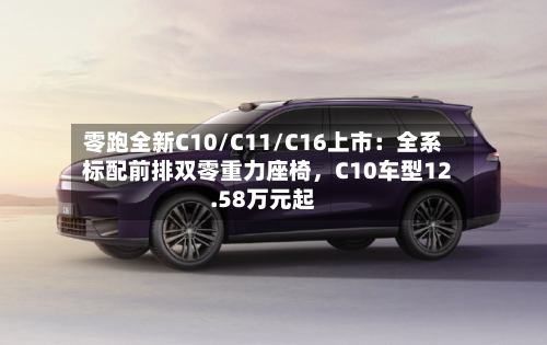 零跑全新C10/C11/C16上市：全系标配前排双零重力座椅，C10车型12.58万元起-第2张图片
