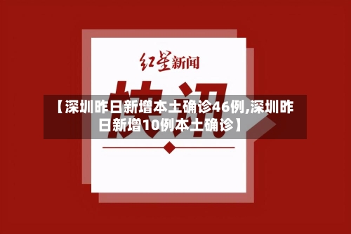 【深圳昨日新增本土确诊46例,深圳昨日新增10例本土确诊】
