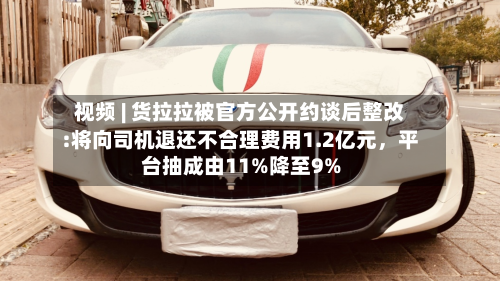 视频 | 货拉拉被官方公开约谈后整改:将向司机退还不合理费用1.2亿元，平台抽成由11%降至9%-第2张图片