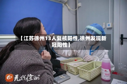 【江苏徐州13人复核阳性,徐州发现新冠阳性】