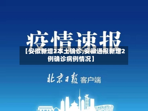 【安徽新增2本土确诊,安徽通报新增2例确诊病例情况】