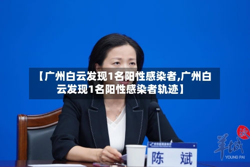【广州白云发现1名阳性感染者,广州白云发现1名阳性感染者轨迹】