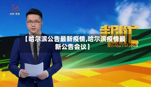 【哈尔滨公告最新疫情,哈尔滨疫情最新公告会议】