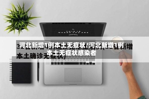 河北新增1例本土无症状/河北新增1例本土无症状感染者