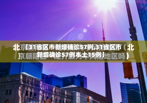 【31省区市新增确诊57例,31省区市新增确诊57例本土15例】
