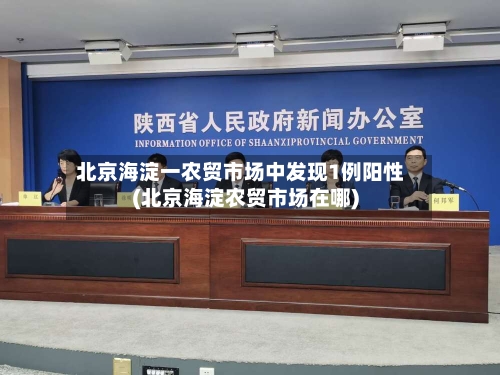 北京海淀一农贸市场中发现1例阳性(北京海淀农贸市场在哪)