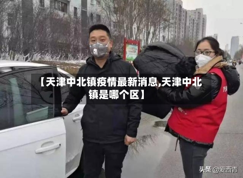 【天津中北镇疫情最新消息,天津中北镇是哪个区】
