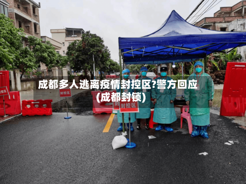 成都多人逃离疫情封控区?警方回应(成都封锁)