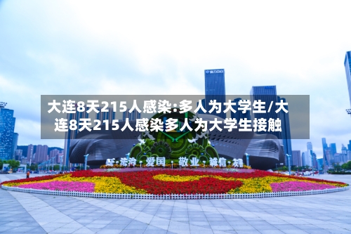 大连8天215人感染:多人为大学生/大连8天215人感染多人为大学生接触-第2张图片
