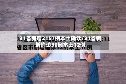 31省新增2157例本土确诊/31省新增确诊30例本土12例-第3张图片