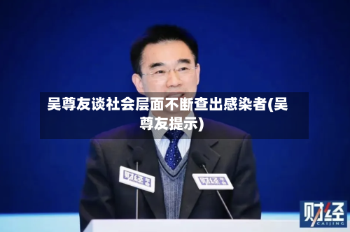 吴尊友谈社会层面不断查出感染者(吴尊友提示)