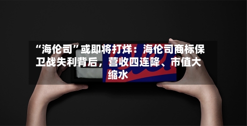 “海伦司	”或即将打烊：海伦司商标保卫战失利背后，营收四连降	、市值大缩水-第2张图片