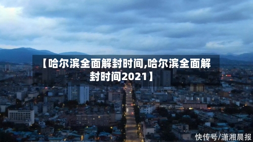 【哈尔滨全面解封时间,哈尔滨全面解封时间2021】-第2张图片