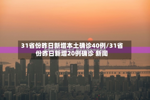31省份昨日新增本土确诊40例/31省份昨日新增20例确诊 新闻-第2张图片