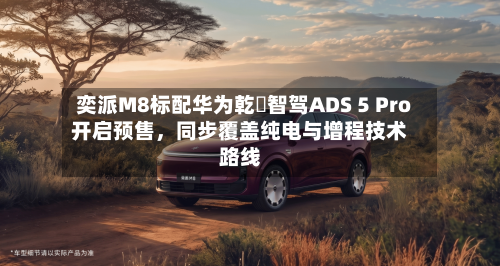 奕派M8标配华为乾崑智驾ADS 5 Pro开启预售，同步覆盖纯电与增程技术路线-第2张图片