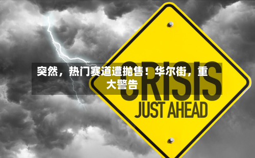 突然	，热门赛道遭抛售！华尔街，重大警告-第2张图片