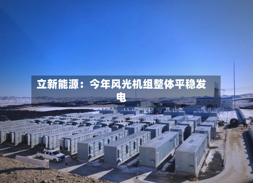 立新能源：今年风光机组整体平稳发电-第2张图片