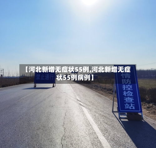 【河北新增无症状55例,河北新增无症状55例病例】-第3张图片