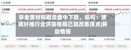 非金属材料概念盘中下跌，机构：玻璃纤维行业供需格局已现改善拐点|异动情报-第2张图片