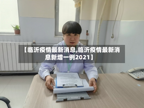【临沂疫情最新消息,临沂疫情最新消息新增一例2021】