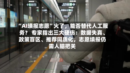 “AI填报志愿”火了，能否替代人工服务？ 专家指出三大硬伤：数据失真	、政策盲区、推荐同质化，志愿填报仍需人脑把关-第2张图片
