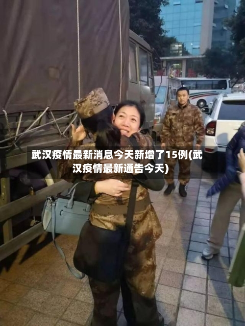 武汉疫情最新消息今天新增了15例(武汉疫情最新通告今天)-第2张图片