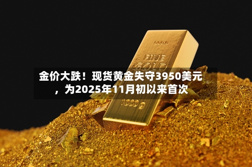 金价大跌！现货黄金失守3950美元，为2025年11月初以来首次-第3张图片