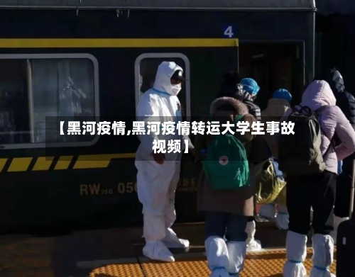 【黑河疫情,黑河疫情转运大学生事故视频】