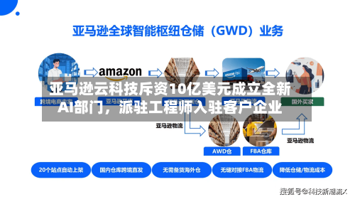 亚马逊云科技斥资10亿美元成立全新AI部门，派驻工程师入驻客户企业-第2张图片