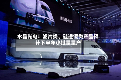 水晶光电：滤片类、硅透镜类产品预计下半年小批量量产-第2张图片