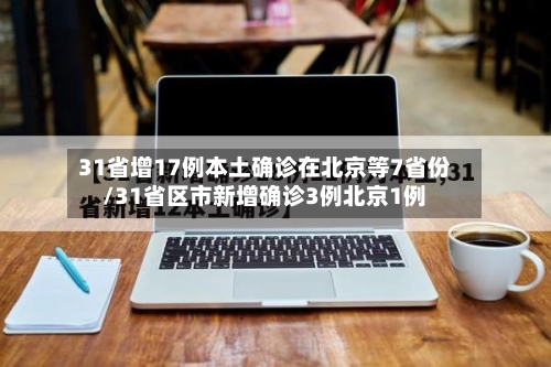 31省增17例本土确诊在北京等7省份/31省区市新增确诊3例北京1例-第2张图片