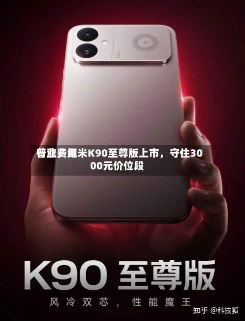 行业费用普涨	，红米K90至尊版上市，守住3000元价位段-第2张图片
