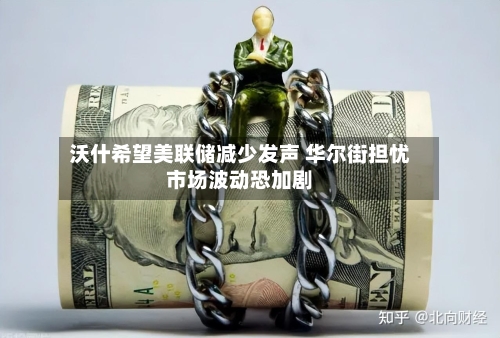 沃什希望美联储减少发声 华尔街担忧市场波动恐加剧-第2张图片