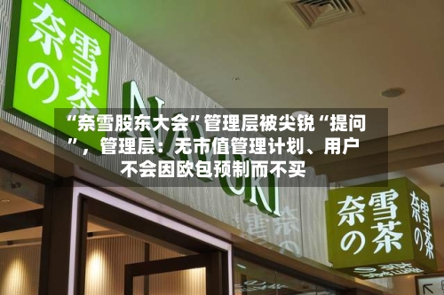 “奈雪股东大会”管理层被尖锐“提问	”，管理层：无市值管理计划、用户不会因欧包预制而不买-第2张图片