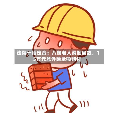 法院一锤定音：八旬老人滑倒身故	，15万元意外险全额赔付-第3张图片