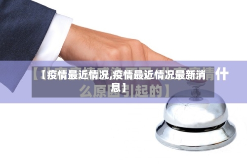 【疫情最近情况,疫情最近情况最新消息】