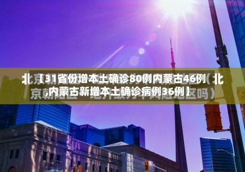 【31省份增本土确诊80例内蒙古46例,内蒙古新增本土确诊病例36例】-第2张图片
