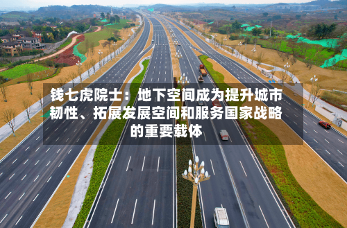 钱七虎院士：地下空间成为提升城市韧性	、拓展发展空间和服务国家战略的重要载体-第2张图片
