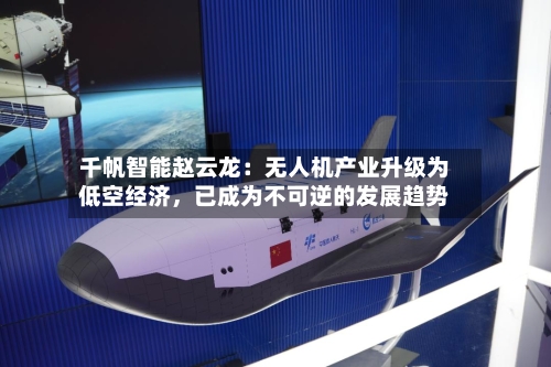 千帆智能赵云龙：无人机产业升级为低空经济，已成为不可逆的发展趋势-第2张图片
